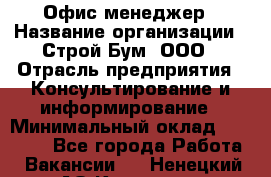 Офис-менеджер › Название организации ­ Строй Бум, ООО › Отрасль предприятия ­ Консультирование и информирование › Минимальный оклад ­ 17 000 - Все города Работа » Вакансии   . Ненецкий АО,Красное п.